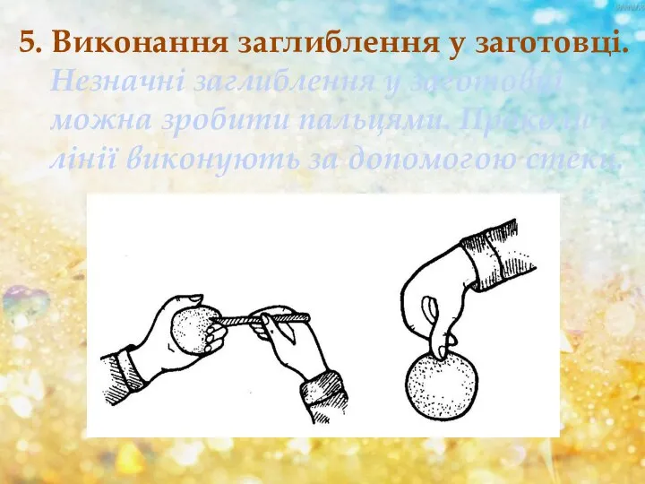 5. Виконання заглиблення у заготовці. Незначні заглиблення у заготовці можна зробити пальцями.