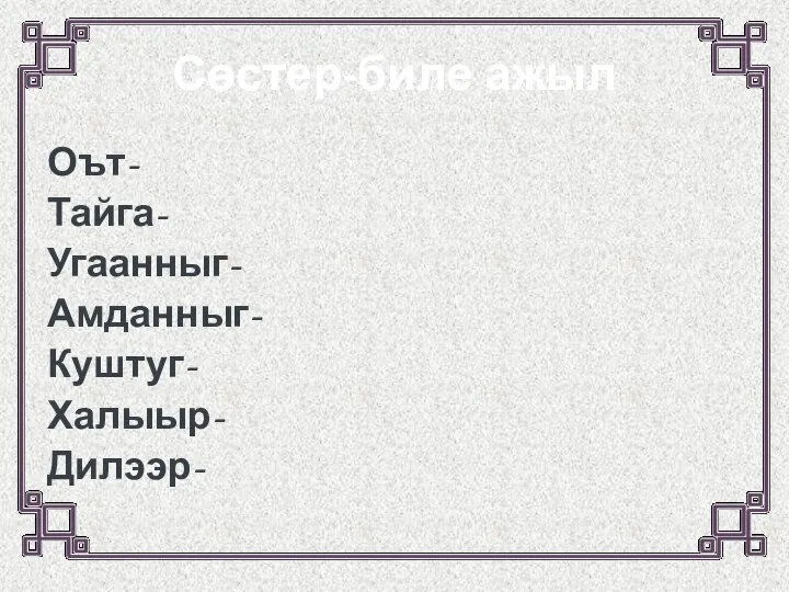 Сѳстер-биле ажыл Оът- Тайга- Угаанныг- Амданныг- Куштуг- Халыыр- Дилээр-