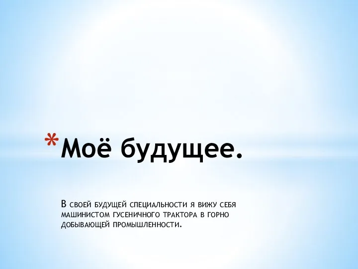 В своей будущей специальности я вижу себя машинистом гусеничного трактора в горно добывающей промышленности. Моё будущее.