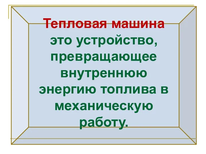 Тепловая машина это устройство, превращающее внутреннюю энергию топлива в механическую работу.