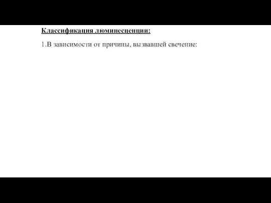 Классификация люминесценции: 1.В зависимости от причины, вызвавшей свечение: