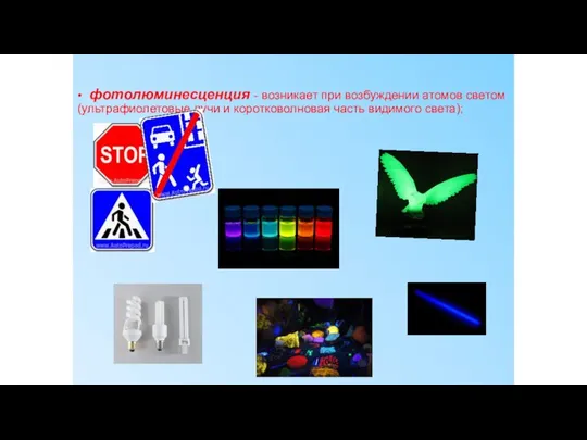 • фотолюминесценция - возникает при возбуждении атомов светом (ультрафиолетовые лучи и коротковолновая часть видимого света);