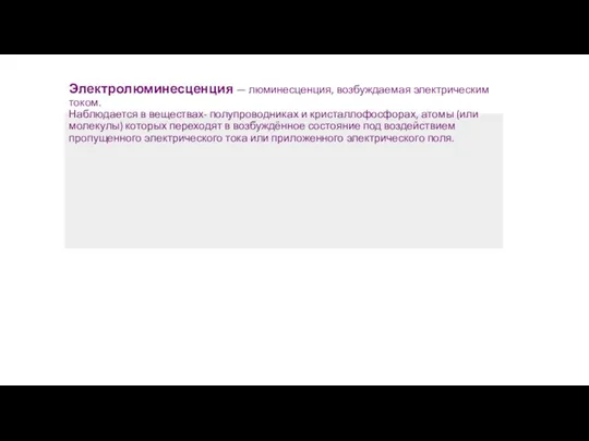 Электролюминесценция — люминесценция, возбуждаемая электрическим током. Наблюдается в веществах- полупроводниках и кристаллофосфорах,