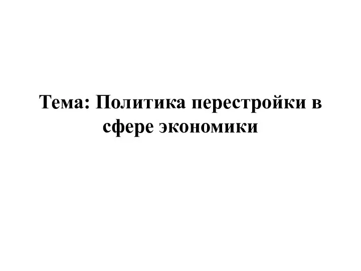 Тема: Политика перестройки в сфере экономики