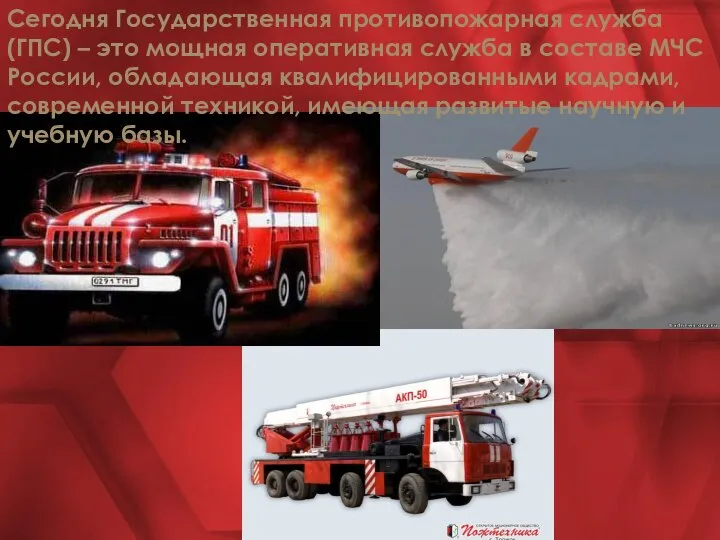Сегодня Государственная противопожарная служба (ГПС) – это мощная оперативная служба в составе