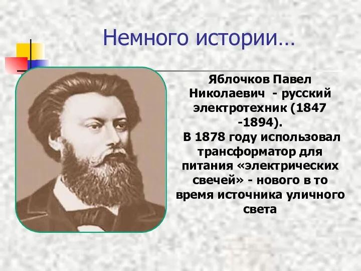 Немного истории… Яблочков Павел Николаевич - русский электротехник (1847 -1894). В 1878