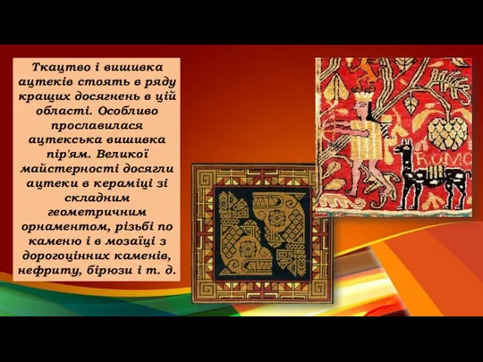 Ткацтво і вишивка ацтеків стоять в ряду кращих досягнень в цій області.