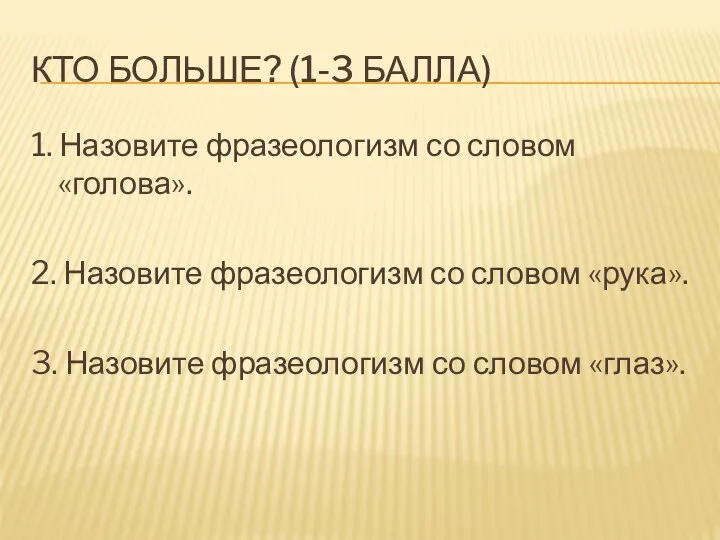 КТО БОЛЬШЕ? (1-3 БАЛЛА) 1. Назовите фразеологизм со словом «голова». 2. Назовите