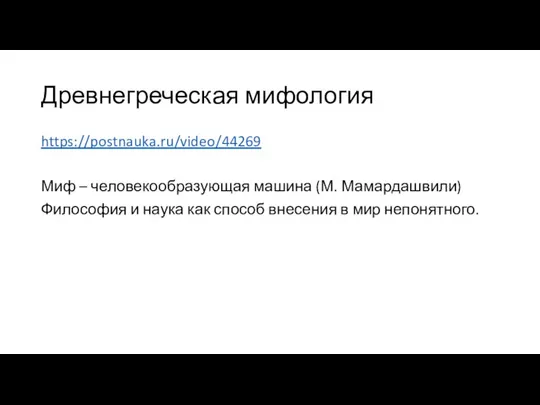 Древнегреческая мифология https://postnauka.ru/video/44269 Миф – человекообразующая машина (М. Мамардашвили) Философия и наука