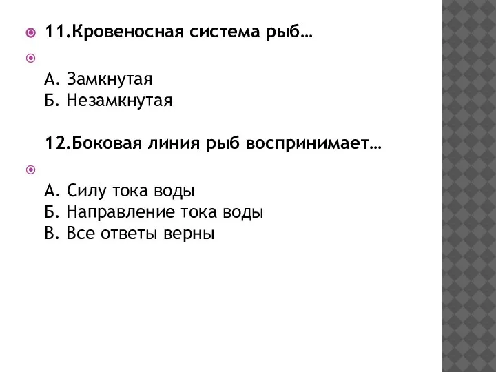 11.Кровеносная система рыб… А. Замкнутая Б. Незамкнутая 12.Боковая линия рыб воспринимает… А.