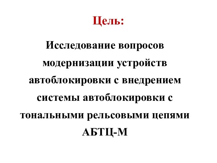 Цель: Исследование вопросов модернизации устройств автоблокировки с внедрением системы автоблокировки с тональными рельсовыми цепями АБТЦ-М