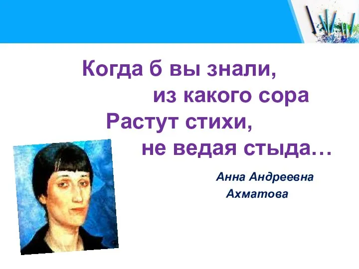 Когда б вы знали, из какого сора Растут стихи, не ведая стыда… Анна Андреевна Ахматова