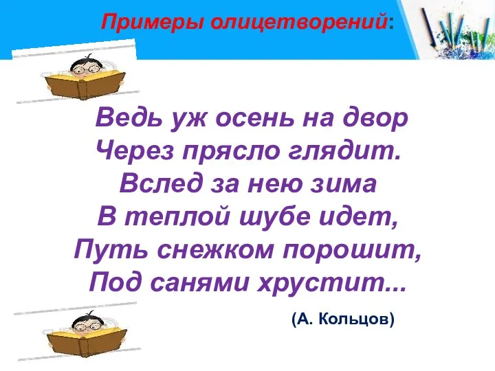 Примеры олицетворений: Ведь уж осень на двор Через прясло глядит. Вслед за