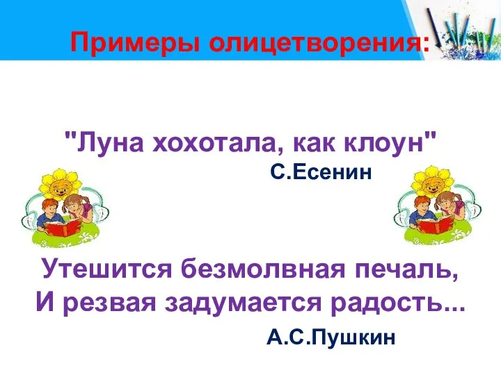 Примеры олицетворения: "Луна хохотала, как клоун" С.Есенин Утешится безмолвная печаль, И резвая задумается радость... А.С.Пушкин