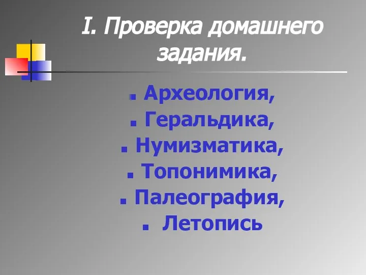 I. Проверка домашнего задания. Археология, Геральдика, Нумизматика, Топонимика, Палеография, Летопись