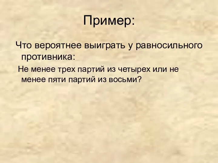 Пример: Что вероятнее выиграть у равносильного противника: Не менее трех партий из