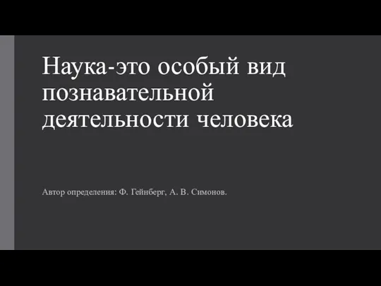 Наука-это особый вид познавательной деятельности человека Автор определения: Ф. Гейнберг, А. В. Симонов.