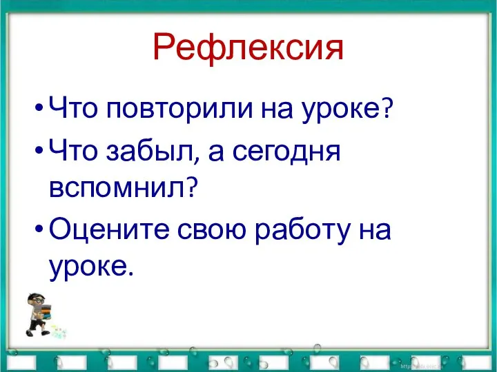 Рефлексия Что повторили на уроке? Что забыл, а сегодня вспомнил? Оцените свою работу на уроке.