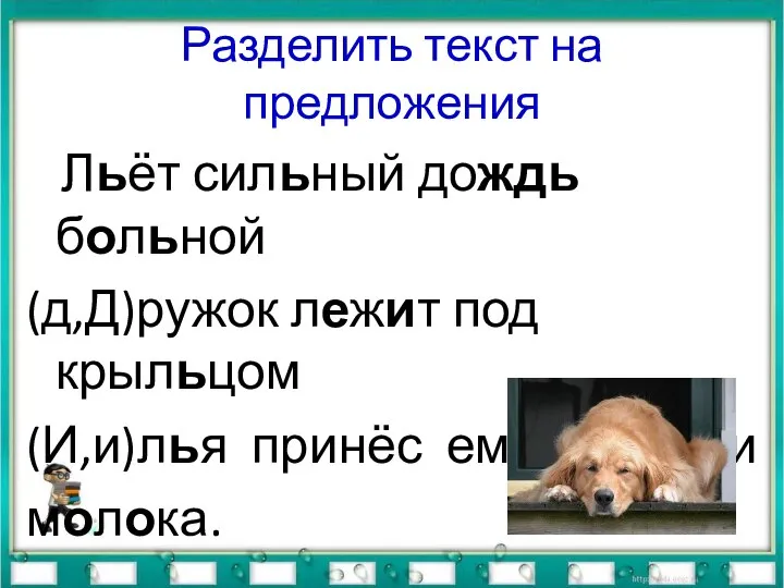 Разделить текст на предложения Льёт сильный дождь больной (д,Д)ружок лежит под крыльцом