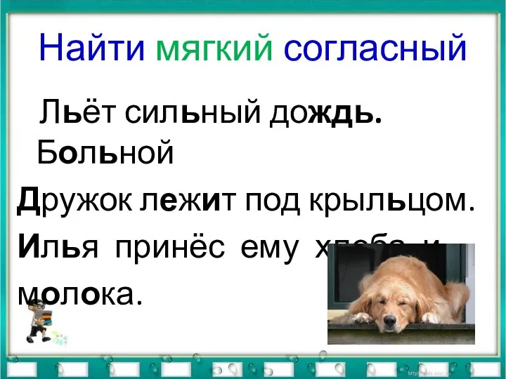 Найти мягкий согласный Льёт сильный дождь. Больной Дружок лежит под крыльцом. Илья