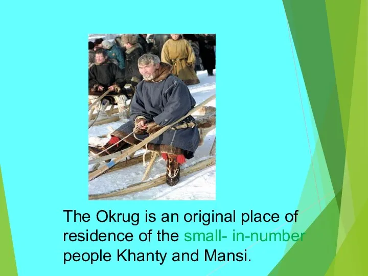 The Okrug is an original place of residence of the small- in-number people Khanty and Mansi.