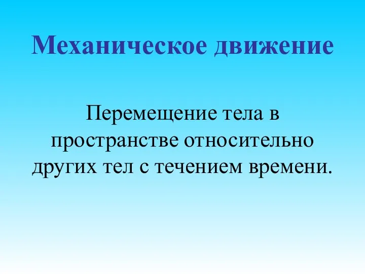 Механическое движение Перемещение тела в пространстве относительно других тел с течением времени.