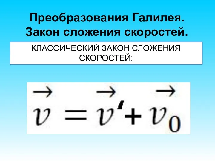 Преобразования Галилея. Закон сложения скоростей. КЛАССИЧЕСКИЙ ЗАКОН СЛОЖЕНИЯ СКОРОСТЕЙ: