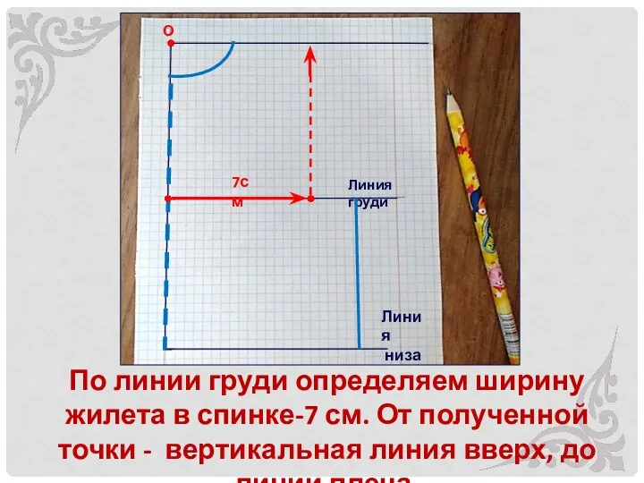 По линии груди определяем ширину жилета в спинке-7 см. От полученной точки