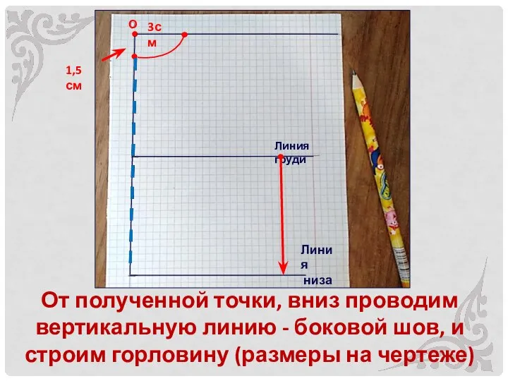 От полученной точки, вниз проводим вертикальную линию - боковой шов, и строим