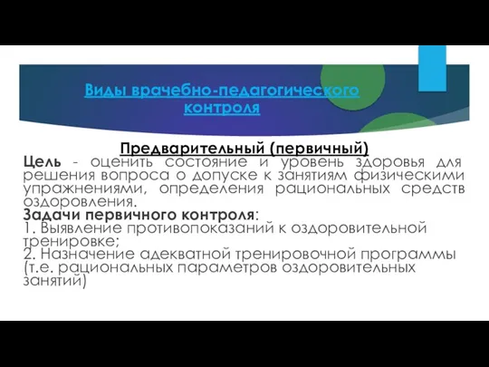 Виды врачебно-педагогического контроля Предварительный (первичный) Цель - оценить состояние и уровень здоровья