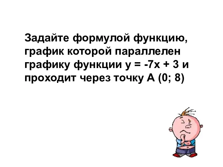 Задайте формулой функцию, график которой параллелен графику функции у = -7х +