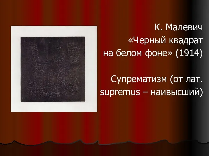 К. Малевич «Черный квадрат на белом фоне» (1914) Супрематизм (от лат. supremus – наивысший)