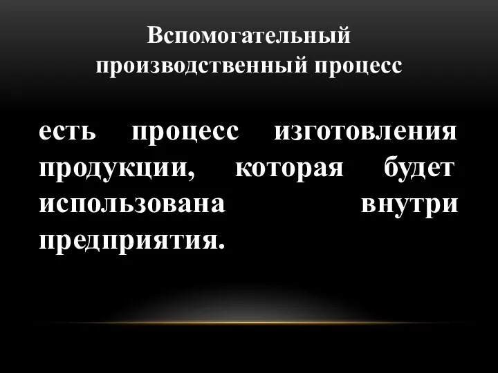 Вспомогательный производственный процесс есть процесс изготовления продукции, которая будет использована внутри предприятия.