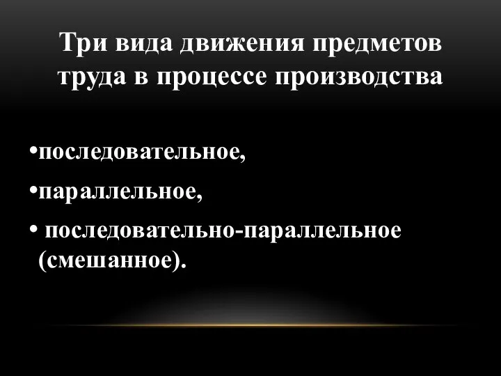 Три вида движения предметов труда в процессе производства последовательное, параллельное, последовательно-параллельное (смешанное).