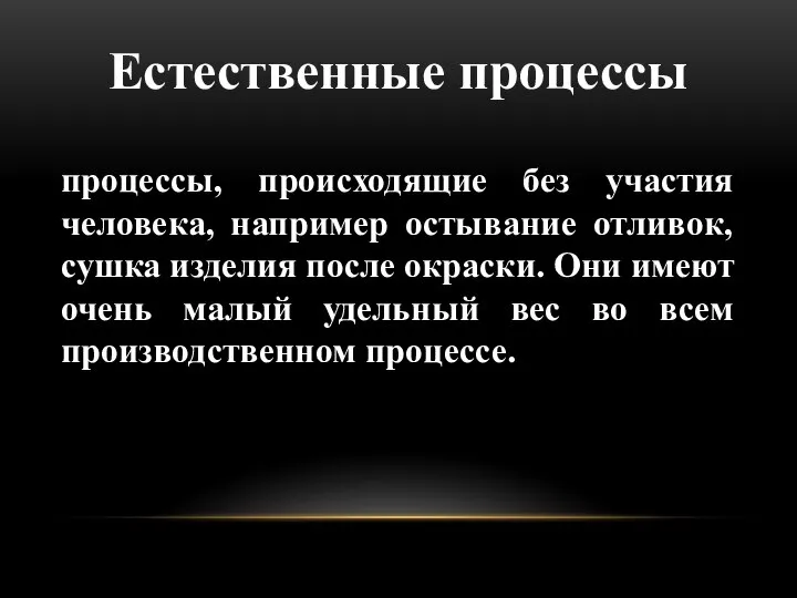 Естественные процессы процессы, происходящие без участия человека, например остывание отливок, сушка изделия