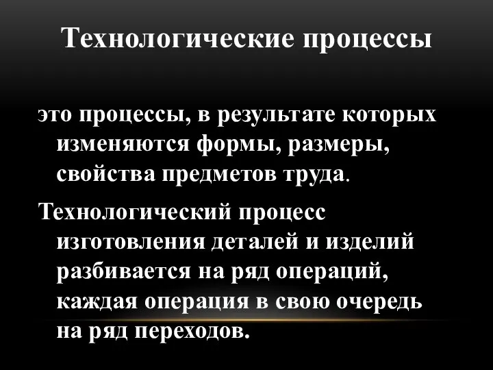 Технологические процессы это процессы, в результате которых изменяются формы, размеры, свойства предметов