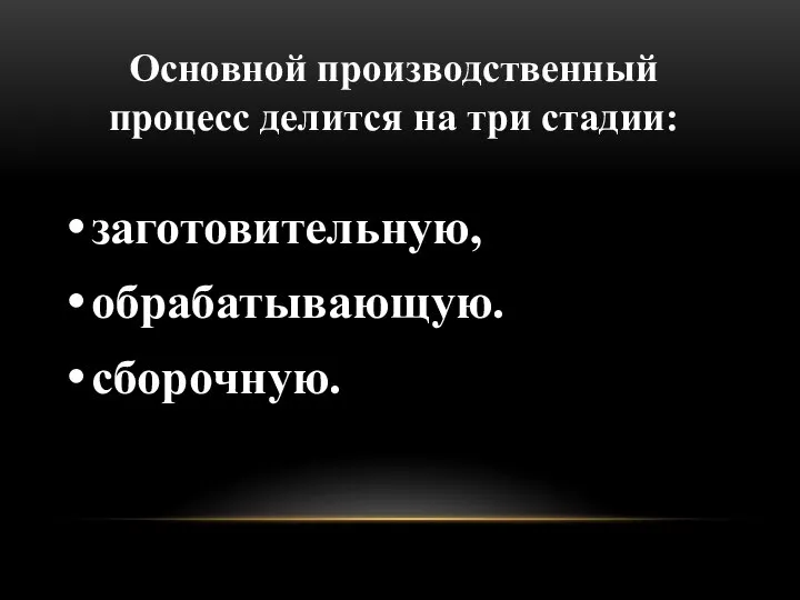 Основной производственный процесс делится на три стадии: заготовительную, обрабатывающую. сборочную.