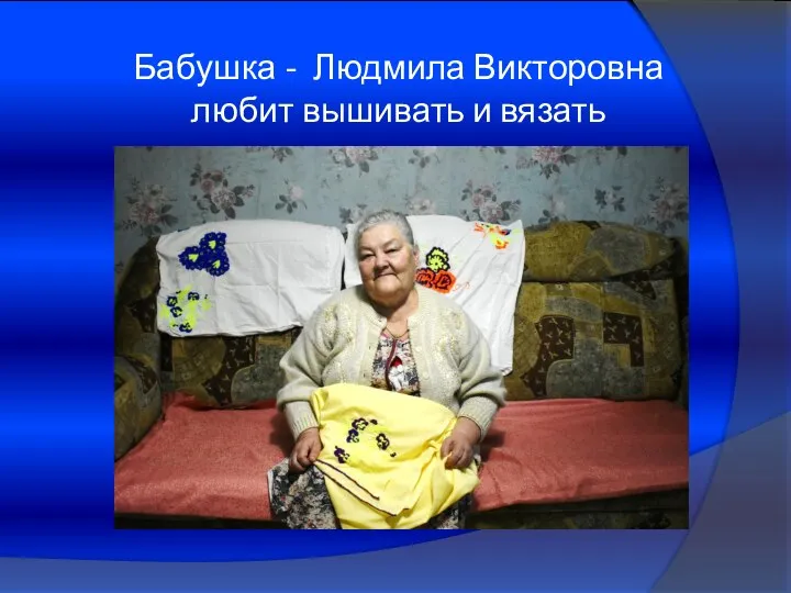 Бабушка - Людмила Викторовна любит вышивать и вязать