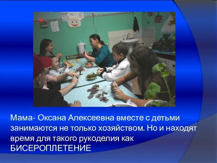 Мама- Оксана Алексеевна вместе с детьми занимаются не только хозяйством. Но и