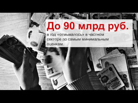 До 90 млрд руб. в год «отмывалось» в частном секторе по самым минимальным оценкам.