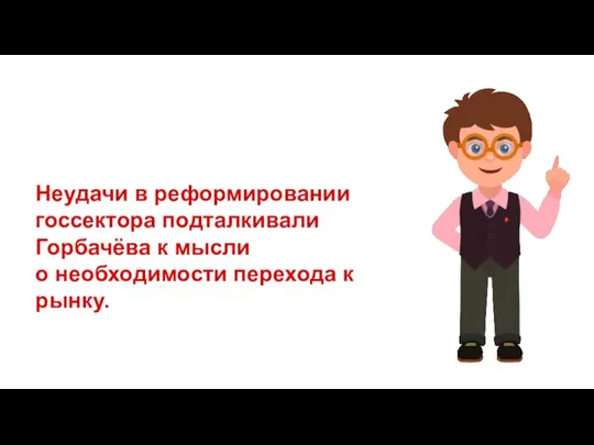 Неудачи в реформировании госсектора подталкивали Горбачёва к мысли о необходимости перехода к рынку.