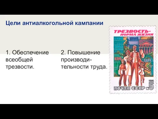 Цели антиалкогольной кампании 1. Обеспечение всеобщей трезвости. 2. Повышение производи-тельности труда.