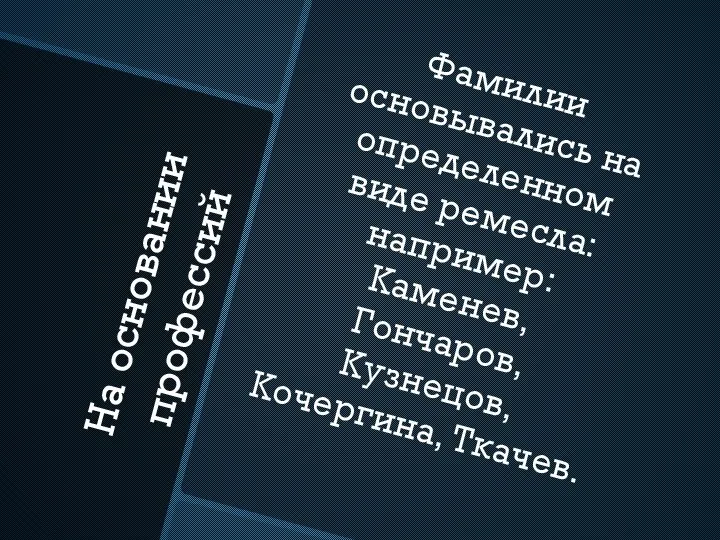 На основании профессий Фамилии основывались на определенном виде ремесла: например: Каменев, Гончаров, Кузнецов, Кочергина, Ткачев.