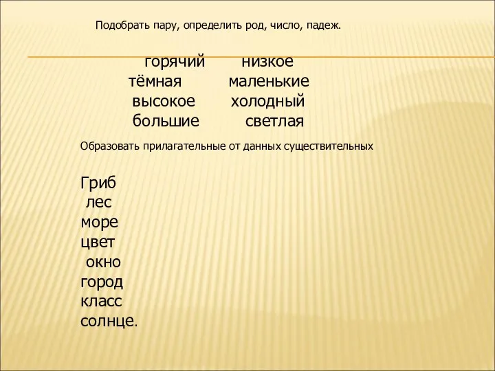 Подобрать пару, определить род, число, падеж. горячий низкое тёмная маленькие высокое холодный