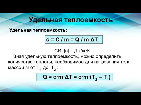 Удельная теплоемкость Удельная теплоемкость: СИ: [с] = Дж/кг·К Зная удельную теплоемкость, можно