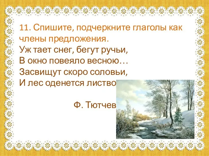 11. Спишите, подчеркните глаголы как члены предложения. Уж тает снег, бегут ручьи,