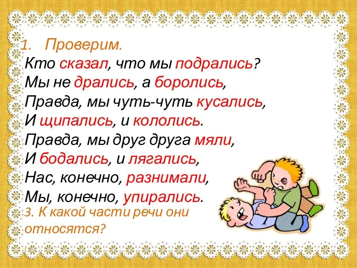 Проверим. Кто сказал, что мы подрались? Мы не дрались, а боролись, Правда,