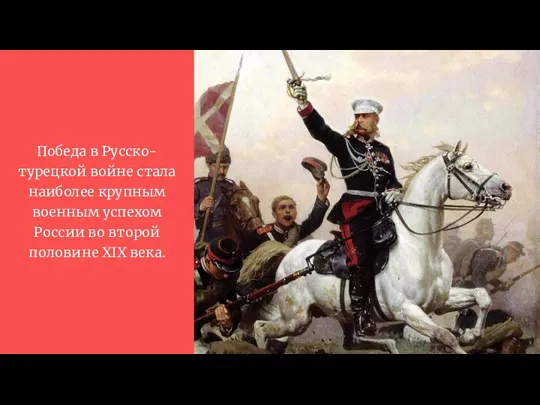 Победа в Русско-турецкой войне стала наиболее крупным военным успехом России во второй половине XIX века.
