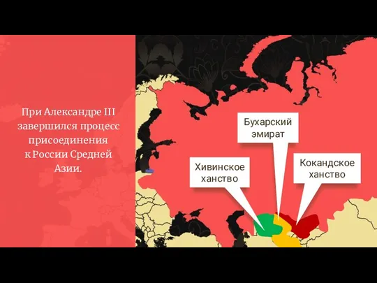 При Александре III завершился процесс присоединения к России Средней Азии. Хивинское ханство Бухарский эмират Кокандское ханство