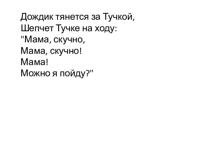 Дождик тянется за Тучкой, Шепчет Тучке на ходу: "Мама, скучно, Мама, скучно! Мама! Можно я пойду?"